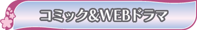 コミック&WEBドラマ コミック&WEBドラマ